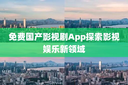 免费国产影视剧App探索影视娱乐新领域