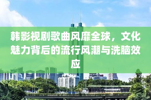 韩影视剧歌曲风靡全球，文化魅力背后的流行风潮与洗脑效应