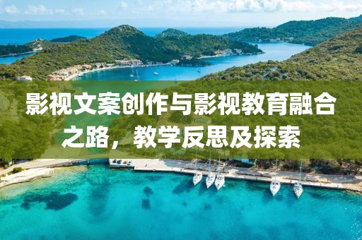 影视文案创作与影视教育融合之路，教学反思及探索