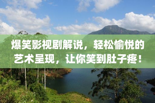 爆笑影视剧解说，轻松愉悦的艺术呈现，让你笑到肚子疼！