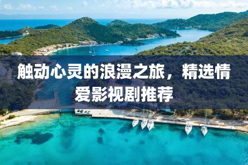 触动心灵的浪漫之旅，精选情爱影视剧推荐