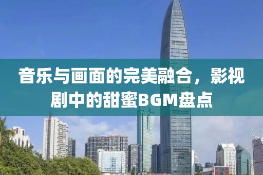 音乐与画面的完美融合，影视剧中的甜蜜BGM盘点