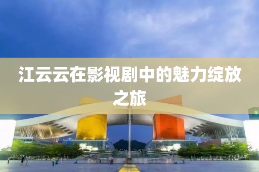 江云云在影视剧中的魅力绽放之旅