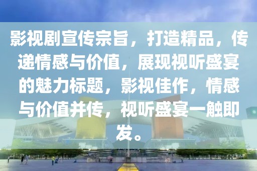 影视剧宣传宗旨，打造精品，传递情感与价值，展现视听盛宴的魅力标题，影视佳作，情感与价值并传，视听盛宴一触即发。