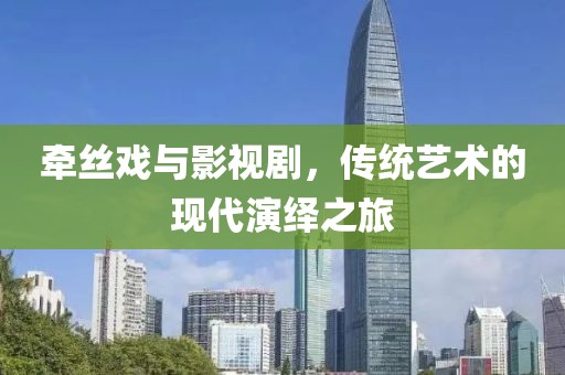 牵丝戏与影视剧，传统艺术的现代演绎之旅