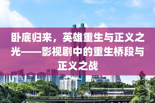 卧底归来，英雄重生与正义之光——影视剧中的重生桥段与正义之战