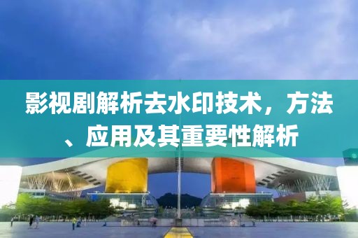 影视剧解析去水印技术，方法、应用及其重要性解析