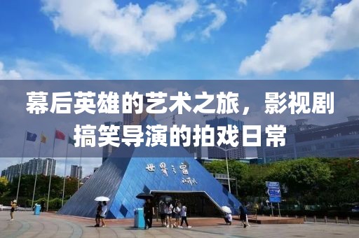 幕后英雄的艺术之旅，影视剧搞笑导演的拍戏日常