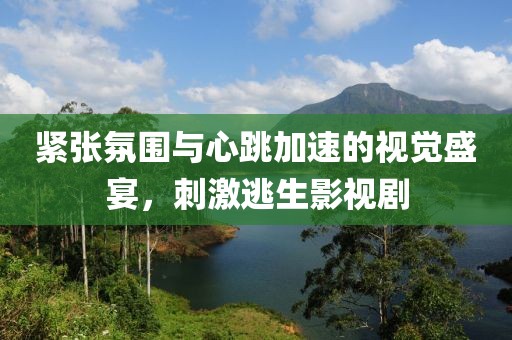 紧张氛围与心跳加速的视觉盛宴，刺激逃生影视剧