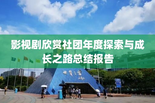 影视剧欣赏社团年度探索与成长之路总结报告