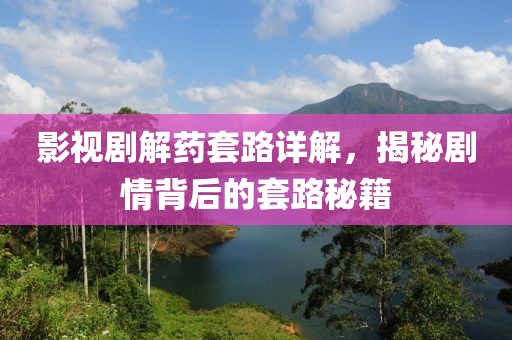 影视剧解药套路详解，揭秘剧情背后的套路秘籍