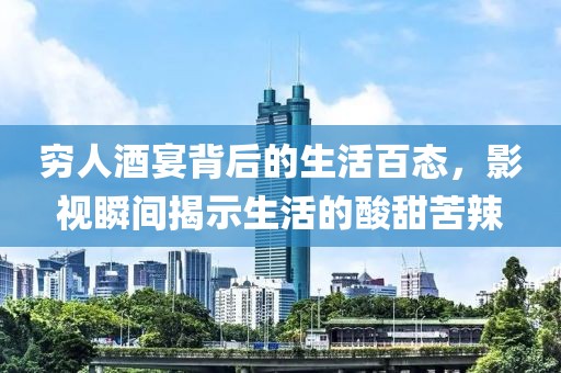 穷人酒宴背后的生活百态，影视瞬间揭示生活的酸甜苦辣