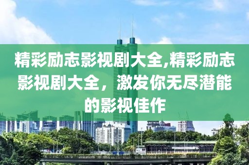 精彩励志影视剧大全,精彩励志影视剧大全，激发你无尽潜能的影视佳作