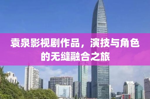 袁泉影视剧作品，演技与角色的无缝融合之旅