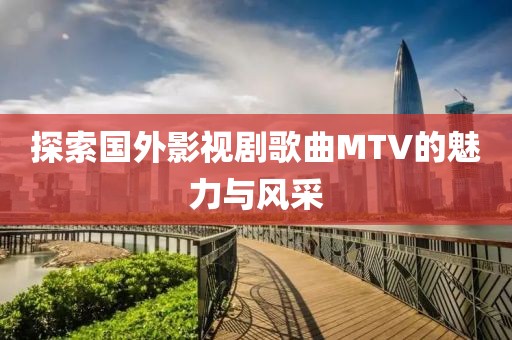 探索国外影视剧歌曲MTV的魅力与风采