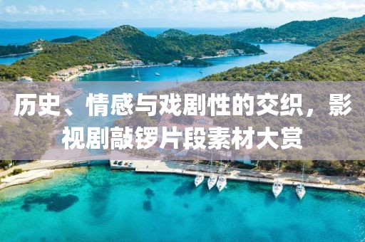 历史、情感与戏剧性的交织，影视剧敲锣片段素材大赏