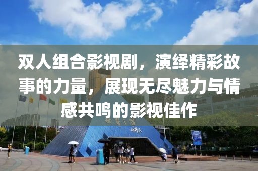 双人组合影视剧，演绎精彩故事的力量，展现无尽魅力与情感共鸣的影视佳作