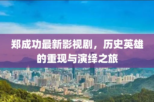 郑成功最新影视剧，历史英雄的重现与演绎之旅