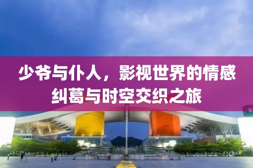 少爷与仆人，影视世界的情感纠葛与时空交织之旅