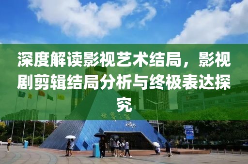 深度解读影视艺术结局，影视剧剪辑结局分析与终极表达探究