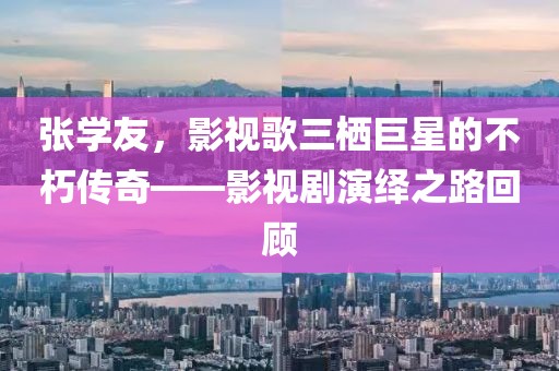 张学友，影视歌三栖巨星的不朽传奇——影视剧演绎之路回顾