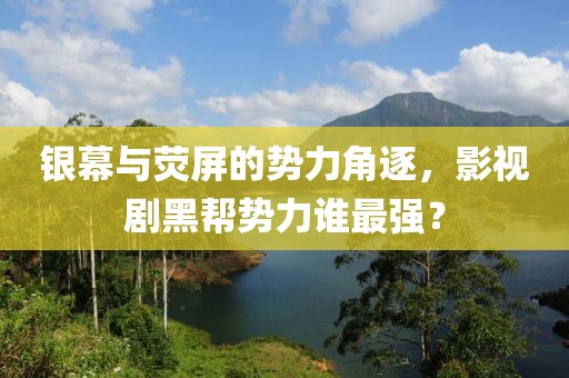 银幕与荧屏的势力角逐，影视剧黑帮势力谁最强？